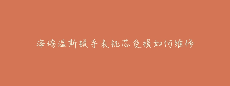 海瑞温斯顿手表机芯受损如何维修