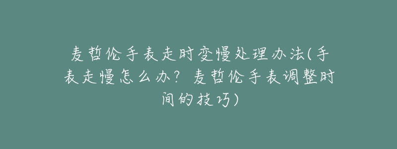 麦哲伦手表走时变慢处理办法(手表走慢怎么办?麦哲伦手表调整时间的技巧)-名表号 麦哲伦手表走时变慢处理办法(手表走慢怎么办?麦哲伦手表调整时间的技巧)