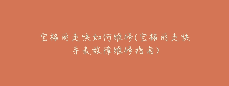 宝格丽走快如何维修(宝格丽走快手表故障维修指南)-名表号 宝格丽走快如何维修(宝格丽走快手表故障维修指南)