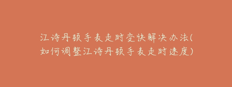 江诗丹顿手表走时变快解决办法(如何调整江诗丹顿手表走时速度)-名表号 江诗丹顿手表走时变快解决办法(如何调整江诗丹顿手表走时速度)