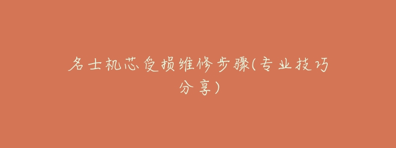 名士机芯受损维修步骤(专业技巧分享)-名表号 名士机芯受损维修步骤(专业技巧分享)