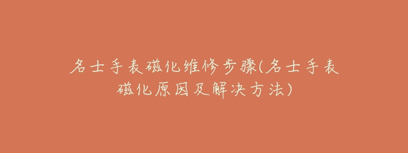 名士手表磁化维修步骤(名士手表磁化原因及解决方法)-名表号 名士手表磁化维修步骤(名士手表磁化原因及解决方法)
