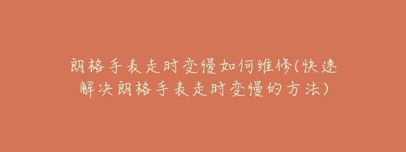 朗格手表走时变慢如何维修(快速解决朗格手表走时变慢的方法)-名表号 朗格手表走时变慢如何维修(快速解决朗格手表走时变慢的方法)