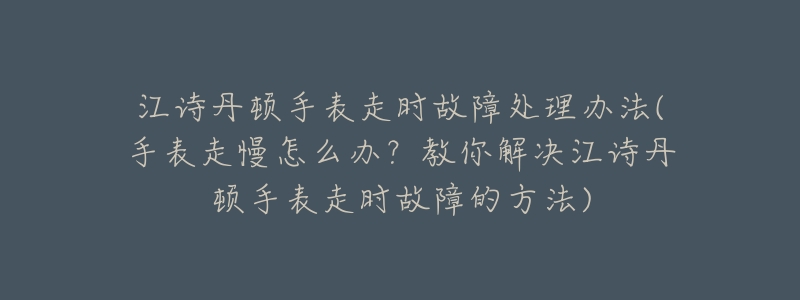 江诗丹顿手表走时故障处理办法(手表走慢怎么办?教你解决江诗丹顿手表走时故障的方法)-名表号 江诗丹顿手表走时故障处理办法(手表走慢怎么办?教你解决江诗丹顿手表走时故障的方法)
