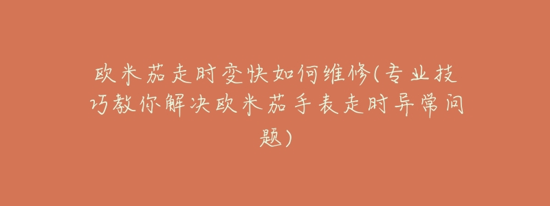 欧米茄走时变快如何维修(专业技巧教你解决欧米茄手表走时异常问题)-名表号 欧米茄走时变快如何维修(专业技巧教你解决欧米茄手表走时异常问题)