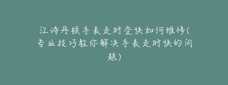 江诗丹顿手表走时变快如何维修(专业技巧教你解决手表走时快的问题)-名表号 江诗丹顿手表走时变快如何维修(专业技巧教你解决手表走时快的问题)