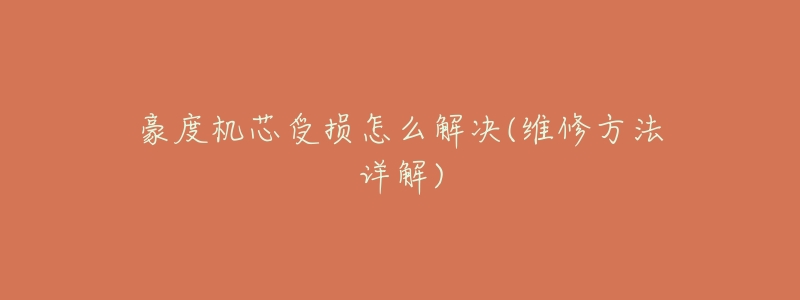 豪度机芯受损怎么解决(维修方法详解)-名表号 豪度机芯受损怎么解决(维修方法详解)