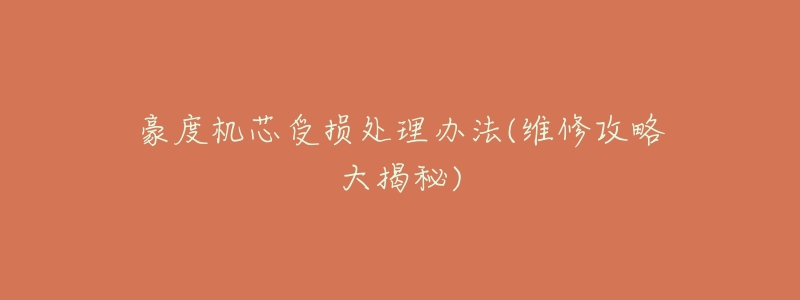 豪度机芯受损处理办法(维修攻略大揭秘)-名表号 豪度机芯受损处理办法(维修攻略大揭秘)