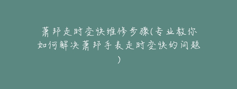 萧邦走时变快维修步骤(专业教你如何解决萧邦手表走时变快的问题)-名表号 萧邦走时变快维修步骤(专业教你如何解决萧邦手表走时变快的问题)