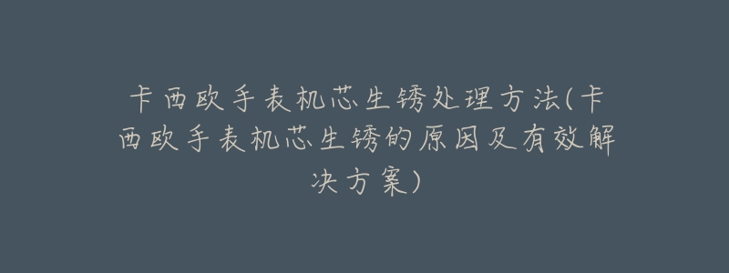 卡西欧手表机芯生锈处理方法(卡西欧手表机芯生锈的原因及有效解决方案)-名表号 卡西欧手表机芯生锈处理方法(卡西欧手表机芯生锈的原因及有效解决方案)