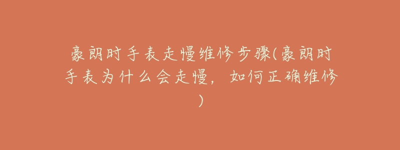 豪朗时手表走慢维修步骤(豪朗时手表为什么会走慢,如何正确维修)-名表号 豪朗时手表走慢维修步骤(豪朗时手表为什么会走慢,如何正确维修)