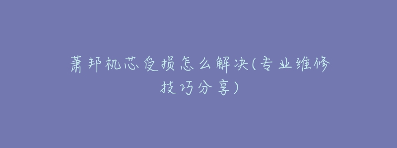 萧邦机芯受损怎么解决(专业维修技巧分享)-名表号 萧邦机芯受损怎么解决(专业维修技巧分享)