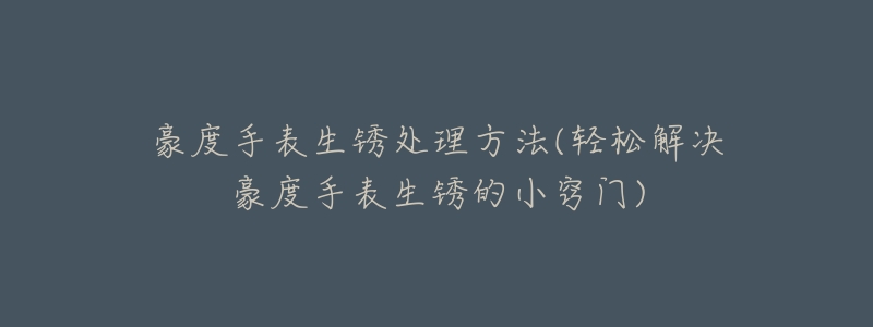 豪度手表生锈处理方法(轻松解决豪度手表生锈的小窍门)