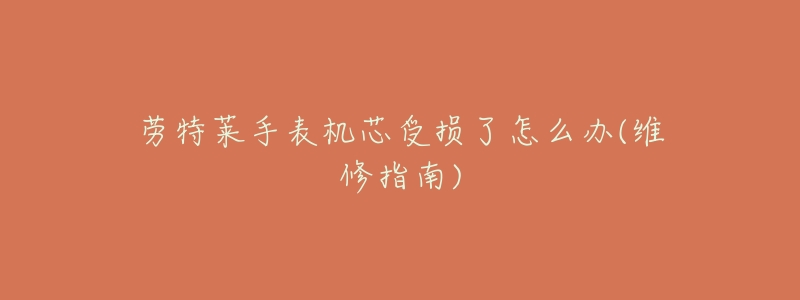 劳特莱手表机芯受损了怎么办(维修指南)-名表号 劳特莱手表机芯受损了怎么办(维修指南)