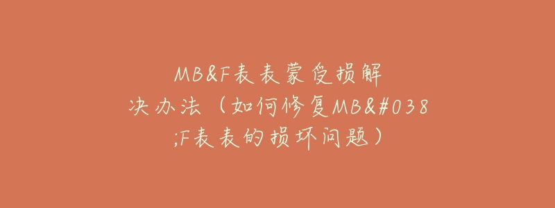 MB&F表表蒙受损解决办法(如何修复MB&F表表的损坏问题)-名表号 MB&F表表蒙受损解决办法(如何修复MB&F表表的损坏问题)