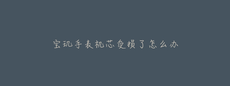 宝玑手表机芯受损了怎么办-名表号 宝玑手表机芯受损了怎么办