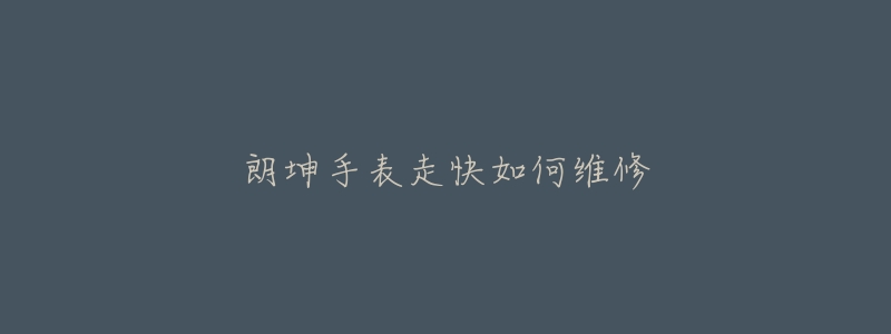 朗坤手表走快如何维修