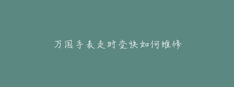 万国手表走时变快如何维修