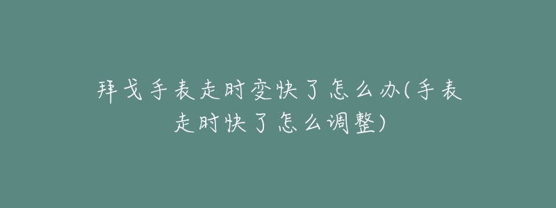 拜戈手表走时变快了怎么办(手表走时快了怎么调整)-名表号 拜戈手表走时变快了怎么办(手表走时快了怎么调整)