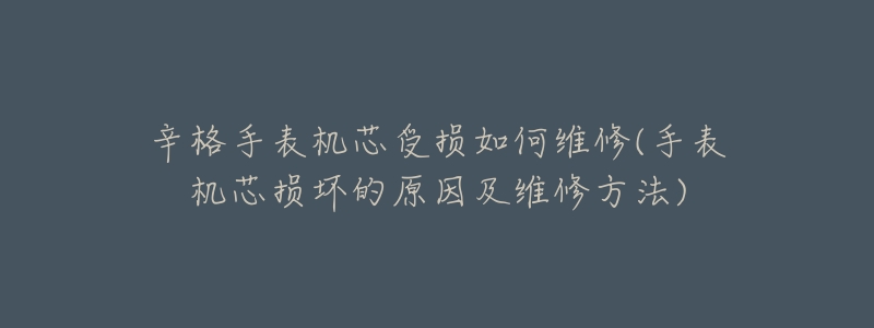 辛格手表机芯受损如何维修(手表机芯损坏的原因及维修方法)-名表号 辛格手表机芯受损如何维修(手表机芯损坏的原因及维修方法)