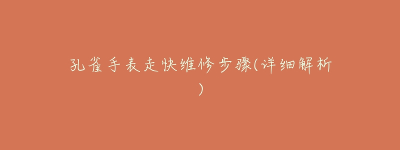 孔雀手表走快维修步骤(详细解析)-名表号 孔雀手表走快维修步骤(详细解析)