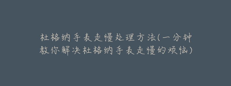 杜格纳手表走慢处理方法(一分钟教你解决杜格纳手表走慢的烦恼)