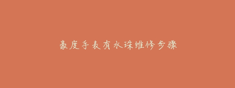 豪度手表有水珠维修步骤
