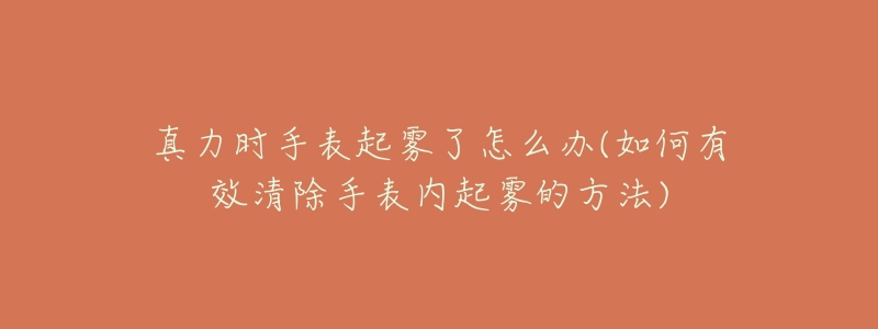 真力时手表起雾了怎么办(如何有效清除手表内起雾的方法)-名表号 真力时手表起雾了怎么办(如何有效清除手表内起雾的方法)