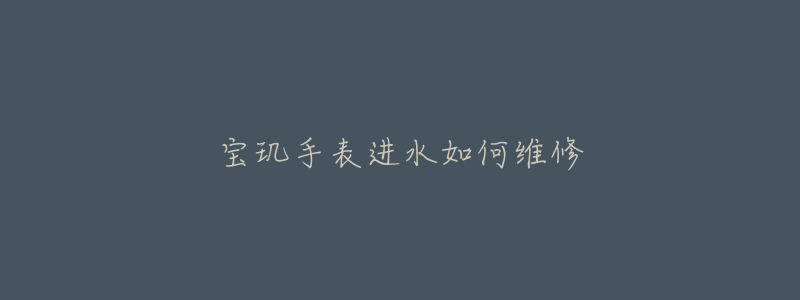 宝玑手表进水如何维修-名表号 宝玑手表进水如何维修