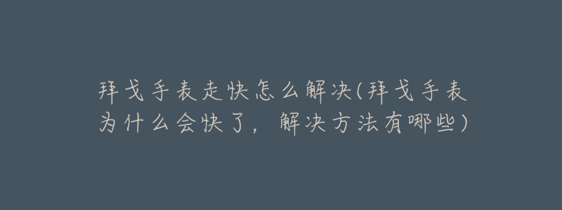 拜戈手表走快怎么解决(拜戈手表为什么会快了,解决方法有哪些)-名表号 拜戈手表走快怎么解决(拜戈手表为什么会快了,解决方法有哪些)