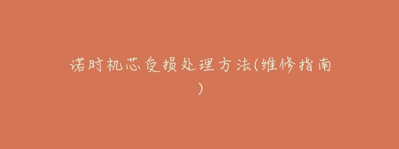 诺时机芯受损处理方法(维修指南)-名表号 诺时机芯受损处理方法(维修指南)