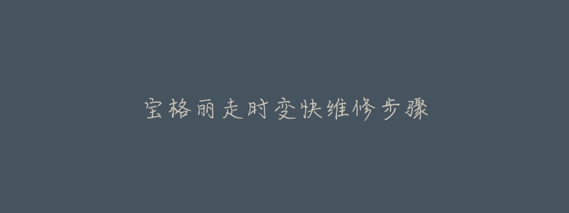 宝格丽走时变快维修步骤-名表号 宝格丽走时变快维修步骤