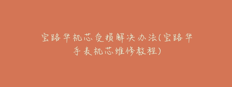 宝路华机芯受损解决办法(宝路华手表机芯维修教程)-名表号 宝路华机芯受损解决办法(宝路华手表机芯维修教程)