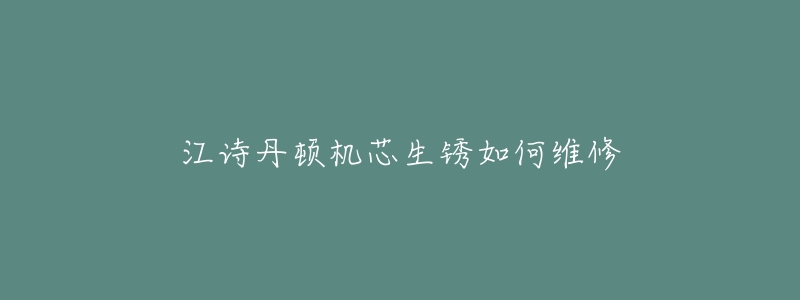 江诗丹顿机芯生锈如何维修-名表号 江诗丹顿机芯生锈如何维修