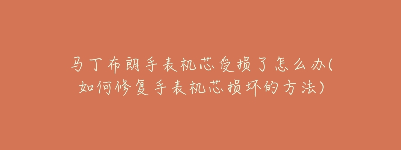 马丁布朗手表机芯受损了怎么办(如何修复手表机芯损坏的方法)-名表号 马丁布朗手表机芯受损了怎么办(如何修复手表机芯损坏的方法)