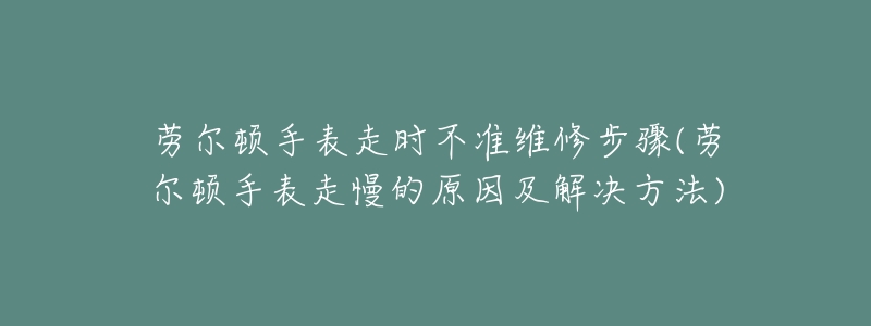 劳尔顿手表走时不准维修步骤(劳尔顿手表走慢的原因及解决方法)-名表号 劳尔顿手表走时不准维修步骤(劳尔顿手表走慢的原因及解决方法)