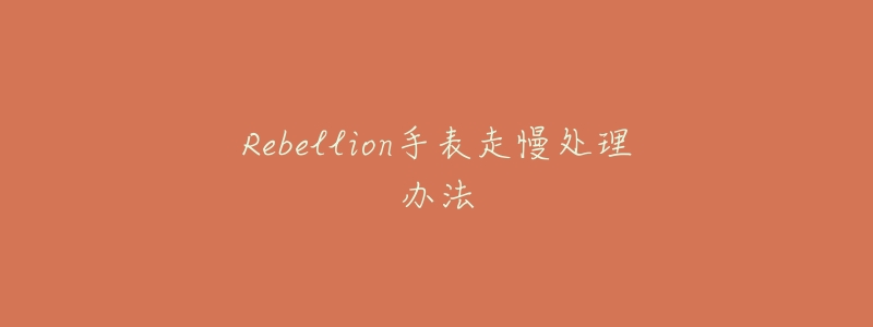 Rebellion手表走慢处理办法