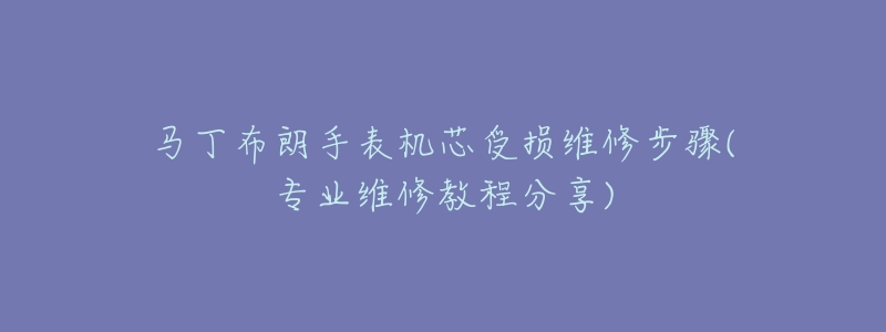 马丁布朗手表机芯受损维修步骤(专业维修教程分享)-名表号 马丁布朗手表机芯受损维修步骤(专业维修教程分享)