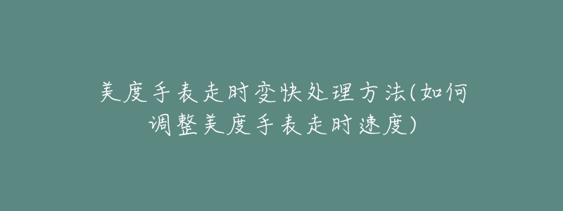 美度手表走时变快处理方法(如何调整美度手表走时速度)-名表号 美度手表走时变快处理方法(如何调整美度手表走时速度)