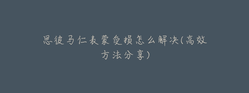 思彼马仁表蒙受损怎么解决(高效方法分享)-名表号 思彼马仁表蒙受损怎么解决(高效方法分享)