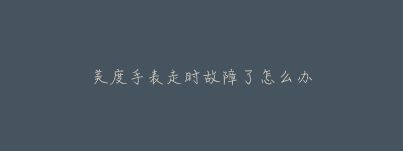 美度手表走时故障了怎么办-名表号 美度手表走时故障了怎么办