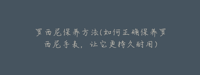 罗西尼保养方法(如何正确保养罗西尼手表,让它更持久耐用)-名表号 罗西尼保养方法(如何正确保养罗西尼手表,让它更持久耐用)