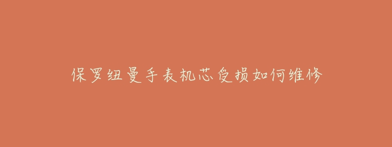 保罗纽曼手表机芯受损如何维修-名表号 保罗纽曼手表机芯受损如何维修
