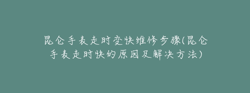 昆仑手表走时变快维修步骤(昆仑手表走时快的原因及解决方法)-名表号 昆仑手表走时变快维修步骤(昆仑手表走时快的原因及解决方法)