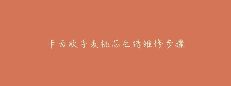 卡西欧手表机芯生锈维修步骤-名表号 卡西欧手表机芯生锈维修步骤