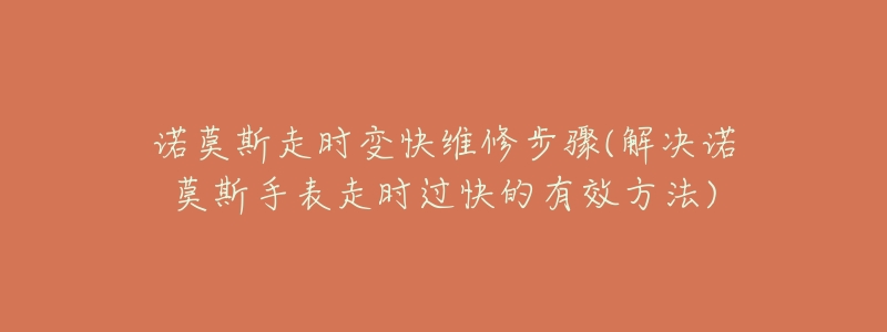 诺莫斯走时变快维修步骤(解决诺莫斯手表走时过快的有效方法)-名表号 诺莫斯走时变快维修步骤(解决诺莫斯手表走时过快的有效方法)
