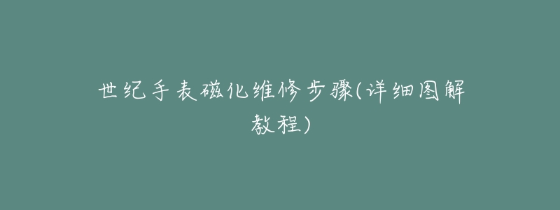 世纪手表磁化维修步骤(详细图解教程)-名表号 世纪手表磁化维修步骤(详细图解教程)