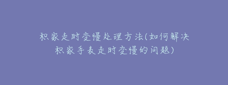 积家走时变慢处理方法(如何解决积家手表走时变慢的问题)-名表号 积家走时变慢处理方法(如何解决积家手表走时变慢的问题)
