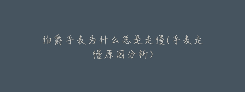伯爵手表为什么总是走慢(手表走慢原因分析)-名表号 伯爵手表为什么总是走慢(手表走慢原因分析)