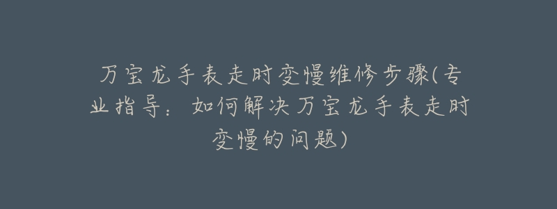 万宝龙手表走时变慢维修步骤(专业指导:如何解决万宝龙手表走时变慢的问题)-名表号 万宝龙手表走时变慢维修步骤(专业指导:如何解决万宝龙手表走时变慢的问题)